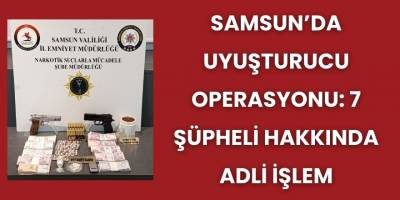 Samsun’da Uyuşturucu Operasyonu: 7 Şüpheli Hakkında Adli İşlem