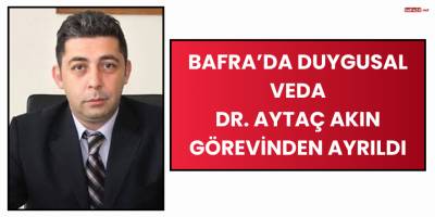 Bafra’da Duygusal Veda: Dr. Aytaç Akın Görevinden Ayrıldı