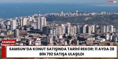 Samsun’da Konut Satışında Tarihi Rekor: 11 Ayda 28 Bin 792 Satışa Ulaşıldı