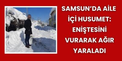 Samsun’da Aile İçi Husumet: Eniştesini Vurarak Ağır Yaraladı