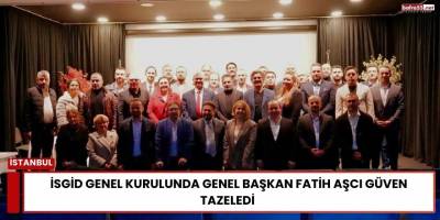 İSGİD Genel Kurulunda Genel Başkan Fatih Aşcı Güven Tazeledi