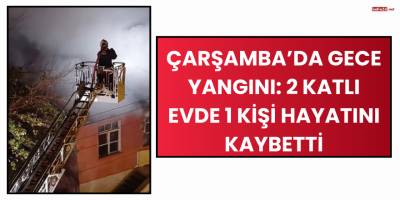 Çarşamba’da Gece Yangını: 2 Katlı Evde 1 Kişi Hayatını Kaybetti