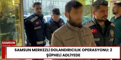Samsun Merkezli Dolandırıcılık Operasyonu: 2 Şüpheli Adliyede