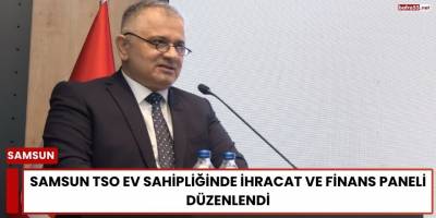 Samsun TSO Ev Sahipliğinde İhracat ve Finans Paneli Düzenlendi