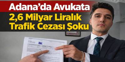 Adana’da Avukata 2,6 Milyar Liralık Trafik Cezası Şoku