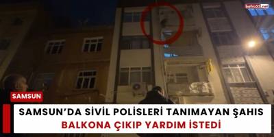 Samsun’da Sivil Polisleri Tanımayan Şahıs Balkona Çıkıp Yardım İstedi
