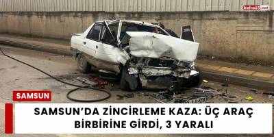 Samsun’da Zincirleme Kaza: Üç Araç Birbirine Girdi, 3 Yaralı