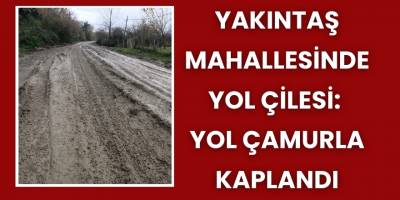 Yakıntaş mahallesinde Yol Çilesi: Yol Çamurla Kaplandı