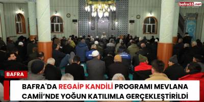 Bafra'da Regaip Kandili Programı Mevlana Camii’nde Yoğun Katılımla Gerçekleştirildi
