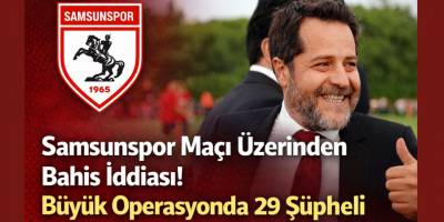 Samsunspor Maçı Üzerinden Bahis İddiası! Büyük Operasyonda 29 Şüpheli