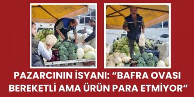 Pazarcının İsyanı: “Bafra Ovası Bereketli Ama Ürün Para Etmiyor”