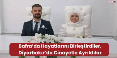 Bafra’da Hayatlarını Birleştirdiler, Diyarbakır’da Cinayetle Ayrıldılar
