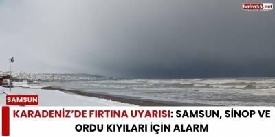 Karadeniz’de Fırtına Uyarısı: Samsun, Sinop ve Ordu Kıyıları İçin Alarm