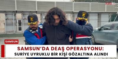 Samsun’da DEAŞ Operasyonu: Suriye Uyruklu Bir Kişi Gözaltına Alındı