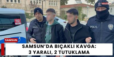 Samsun’da Bıçaklı Kavga: 3 Yaralı, 2 Tutuklama