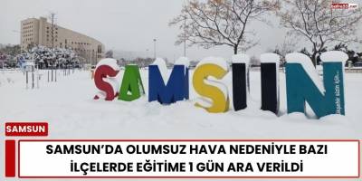 Samsun’da Olumsuz Hava Nedeniyle Bazı İlçelerde Eğitime 1 Gün Ara