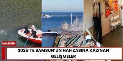 2025’te Samsun’un Hafızasına Kazınan Gelişmeler