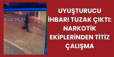 Uyuşturucu İhbarı Tuzak Çıktı: Narkotik Ekiplerinden Titiz Çalışma