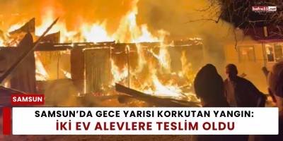 Samsun’da Gece Yarısı Korkutan Yangın: İki Ev Alevlere Teslim Oldu