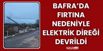 Bafra’da Fırtına Nedeniyle Elektrik Direği Devrildi