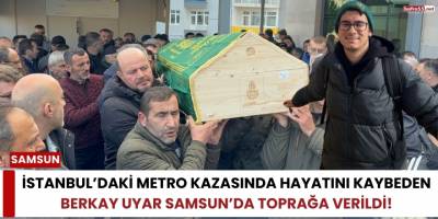 İstanbul’daki Metro Kazasında Hayatını Kaybeden Genç Samsun’da Toprağa Verildi