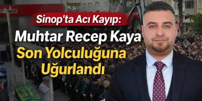 Sinop’ta Acı Kayıp: Muhtar Recep Kaya Son Yolculuğuna Uğurlandı