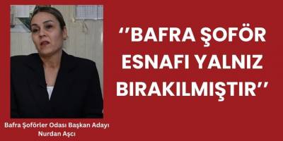 Bafra Şoförler Odası Başkan Adayı Nurdan Aşcı, ‘’Bafra Şoför Esnafı Yalnız Bırakılmıştır’’