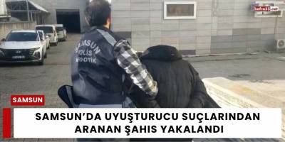 Samsun’da Uyuşturucu Suçlarından Aranan Şahıs Yakalandı