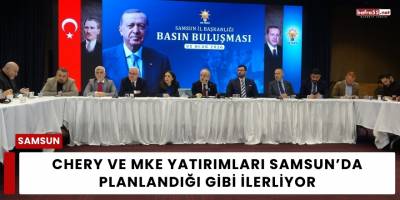 Chery ve MKE Yatırımları Samsun’da Planlandığı Gibi İlerliyor