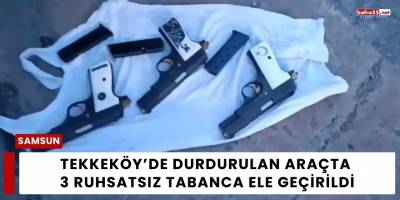 Tekkeköy’de Durdurulan Araçta 3 Ruhsatsız Tabanca Ele Geçirildi