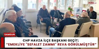 CHP Havza İlçe Başkanı Geçit; “Emekliye "Sefalet Zammı" Reva Görülmüştür”