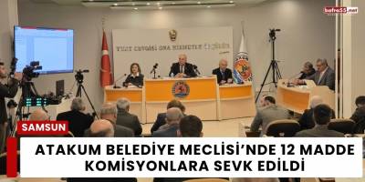 Atakum Belediye Meclisi’nde 12 Madde Komisyonlara Sevk Edildi