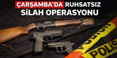 Çarşamba’da Ruhsatsız Silah Operasyonu