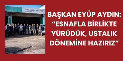 Başkan Eyüp Aydın: “Esnafla birlikte yürüdük, ustalık dönemine hazırız”
