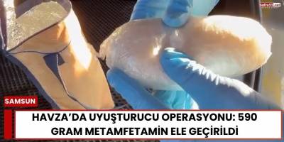 Havza’da Uyuşturucu Operasyonu: 590 Gram Metamfetamin Ele Geçirildi