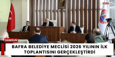 Bafra Belediye Meclisi 2026 Yılının İlk Toplantısını Gerçekleştirdi