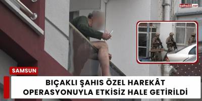 Bıçaklı Şahıs Özel Harekât Operasyonuyla Etkisiz Hale Getirildi