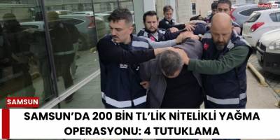 Samsun’da 200 Bin TL’lik Nitelikli Yağma Operasyonu: 4 Tutuklama