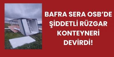 Bafra Sera OSB’de Şiddetli Rüzgar Konteyneri Devirdi