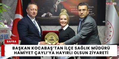 Başkan Kocabaş’tan İlçe Sağlık Müdürü Hamiyet Çaylı’ya Hayırlı Olsun Ziyareti