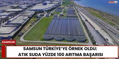 Samsun Türkiye’ye Örnek Oldu: Atık Suda Yüzde 100 Arıtma Başarısı