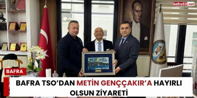 Bafra TSO’dan Metin Genççakır’a Hayırlı Olsun Ziyareti