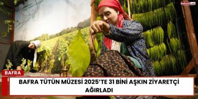 Bafra Tütün Müzesi 2025’te 31 Bini Aşkın Ziyaretçi Ağırladı