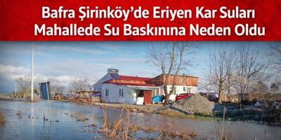 Bafra Şirinköy’de Eriyen Kar Suları Mahallede Su Baskınına Neden Oldu