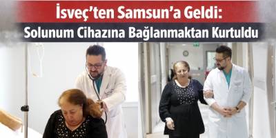 İsveç’ten Samsun’a Geldi: Solunum Cihazına Bağlanmaktan Kurtuldu