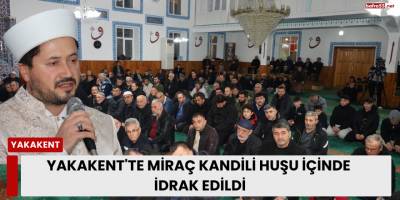 Yakakent'te Miraç Kandili Huşu İçinde İdrak Edildi