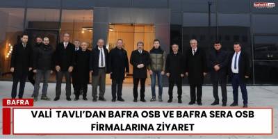 Vali  Tavlı’dan Bafra OSB ve Bafra Sera OSB Firmalarına Ziyaret
