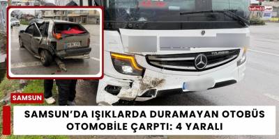 Samsun’da Işıklarda Duramayan Otobüs Otomobile Çarptı: 4 Yaralı