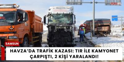 Havza’da Trafik Kazası: Tır ile Kamyonet Çarpıştı, 2 Kişi Yaralandı