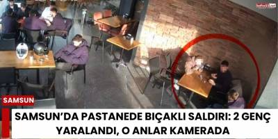 Samsun’da Pastanede Bıçaklı Saldırı: 2 Genç Yaralandı, O Anlar Kamerada
